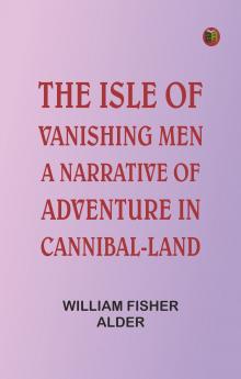 The Isle of Vanishing Men: A Narrative of Adventure in Cannibal-land