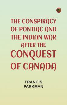The Conspiracy of Pontiac and the Indian War after the Conquest of Canada