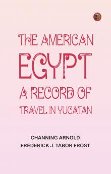 The American Egypt: A Record of Travel in Yucatan