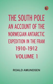 The South Pole; an account of the Norwegian Antarctic expedition in the Fram 1910-1912 -- Volume 1
