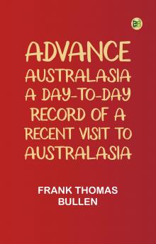 Advance Australasia: A Day-to-Day Record of a Recent Visit to Australasia