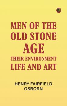 Men of the Old Stone Age: Their Environment Life and Art