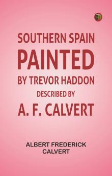 Southern Spain Painted by Trevor Haddon Described by A. F. Calvert