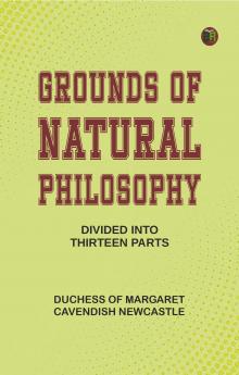 Grounds of Natural Philosophy: Divided into Thirteen Parts