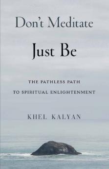 Don't Meditate Just Be: The Pathless Path to Spiritual Enlightenment