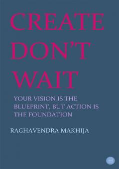 Create Don't Wait: Your vision is the blueprint but action is the foundation