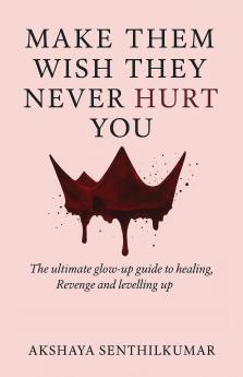 Make Them Wish They Never Hurt You: The Ultimate Glow-Up Guide to Healing Revenge and Levelling Up