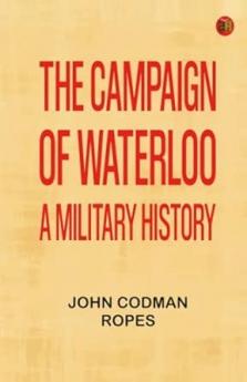 The Campaign of Waterloo: A Military History