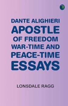 Dante Alighieri Apostle of Freedom: War-time and Peace-time Essays