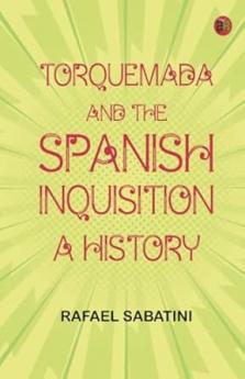 Torquemada and the Spanish Inquisition: A History