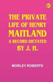The private life of Henry Maitland: A record dictated by J. H.