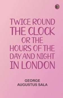 Twice round the clock; or The hours of the day and night in London