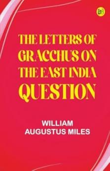 The Letters of Gracchus on the East India Question