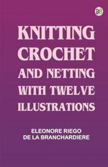 Knitting Crochet and Netting with Twelve Illustrations