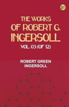 The Works of Robert G. Ingersoll Vol. 03 (of 12)