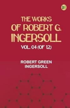 The Works of Robert G. Ingersoll Vol. 04 (of 12)