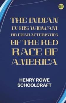The Indian in his Wigwam; Or Characteristics of the Red Race of America