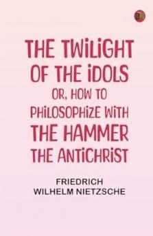 The Twilight of the Idols; or How to Philosophize with the Hammer. The Antichrist