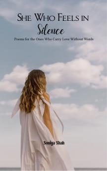 She Who Feels in Silence - Poems for the Ones Who Carry Love Without Words