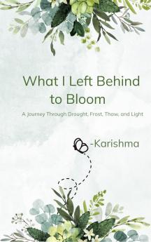What I Left Behind to Bloom - A Journey Through Drought Frost Thaw and Light