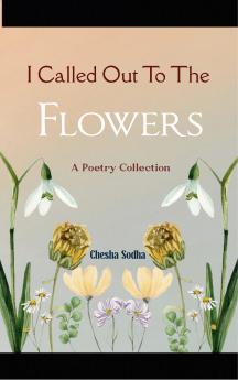 I called out to the flowers - A poetry collection