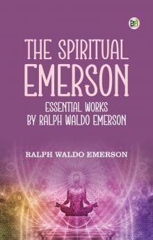 The Spiritual Emerson: Essential Works by Ralph Waldo Emerson