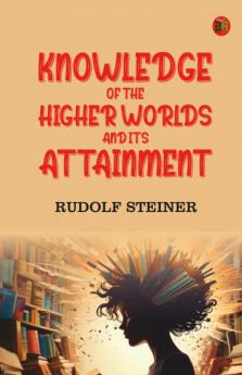Knowledge of the Higher Worlds and Its Attainment