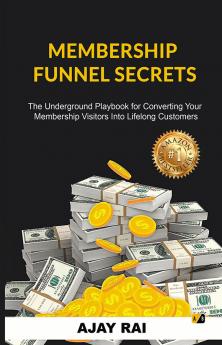 Membership Funnel Secrets: The Underground Playbook For Converting Your Membership Visitors Into Lifelong Customers