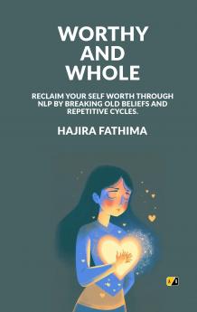 Worthy And Whole: Reclaim Your Self Worth Through NLP by Breaking Old Beliefs and Repetitive Cycles