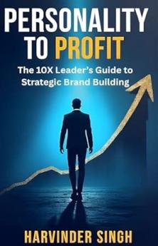Personality To Profit: The 10X leader's Guide To Strategic Brand Building