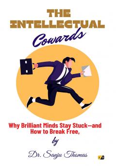 The Intellectual Cowards: Why Brilliant Minds Stay Stuck-And How To Break Free