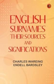 English Surnames: Their Sources and Significations