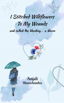 I stitched wildflowers to my wounds  and called the bleeding... a bloom