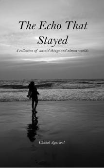 The Echo That Stayed: A collection of unsaid things and almost worlds