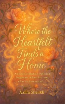Where the Heartfelt Finds a Home  A Poetry Collection exploring fragments of love loss and what we leave unsaid