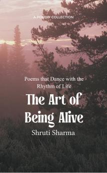 Art of Being Alive Poems that Dance with the Rhythm of Life