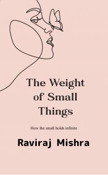 Weight of Small Things How the Small Holds the Infinite