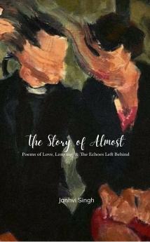 A Story Of Almost  Poems of Love Longing and the Echoes Left Behind