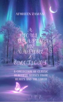 A soul draped in nature and emotions: A Collection of Classic beautiful verses from hearts and the earth