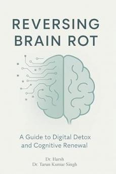 Reversing Brain Rot: A Guide toDigital Detox and Cognitive RenewalStrategies to Combat Mental Fog and EnhanceBrain Health in the Modern World