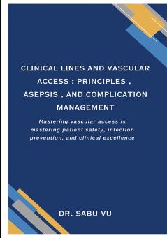 Clinical Lines and Vascular Access: Principles Asepsis and Complication Management.