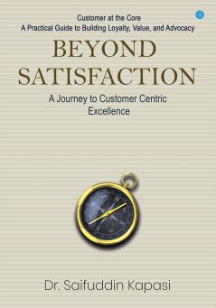Beyond Satisfaction: A Journey to Customer Centric Excellence Customer at the Core: A Practical Guide to Building Loyalty Value and Advocacy