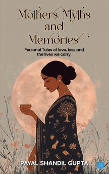 Mothers Myths and Memories: Personal Tales Of Love Loss And The Lives We Carry.