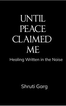 UNTIL PEACE CLAIMED ME: Healing Written in the Noise