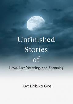 Unfinished Stories: Of Love Loss Yearning and Becoming