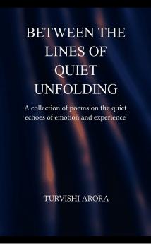 Between The Lines of Quiet Unfolding  A Collection of Poems on the Quiet Echoes of Emotion and Experience