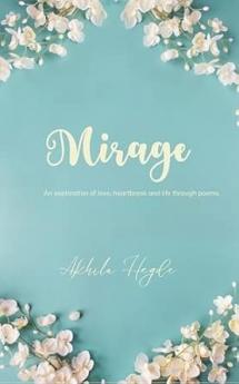 Mirage: An exploration of love heartbreak and life through poems.