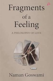 Fragments of a Feeling: A Philosophy of Love by Naman Goswami