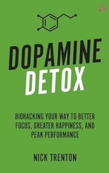 Dopamine Detox: Biohacking Your Way To Better Focus Greater Happiness and Peak Performance