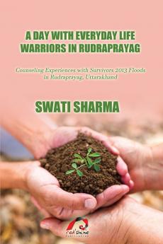 A DAY WITH EVERYDAY LIFE WARRIORS IN RUDRAPRAYAG: Counseling Experiences with Survivors 2013 Floods in Rudraprayag Uttarakhand